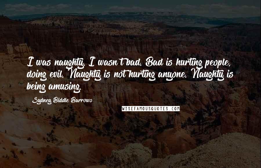 Sydney Biddle Barrows Quotes: I was naughty. I wasn't bad. Bad is hurting people, doing evil. Naughty is not hurting anyone. Naughty is being amusing.