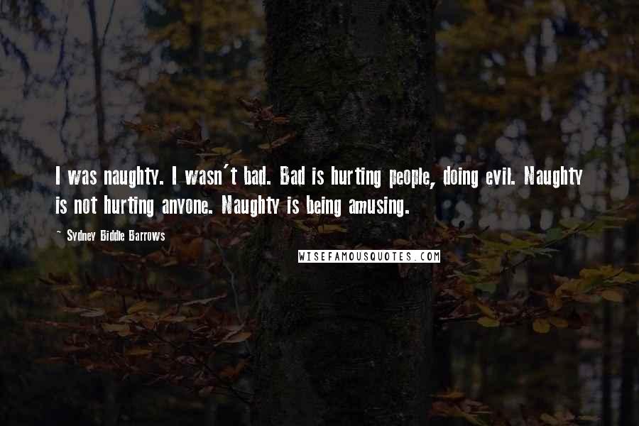 Sydney Biddle Barrows Quotes: I was naughty. I wasn't bad. Bad is hurting people, doing evil. Naughty is not hurting anyone. Naughty is being amusing.