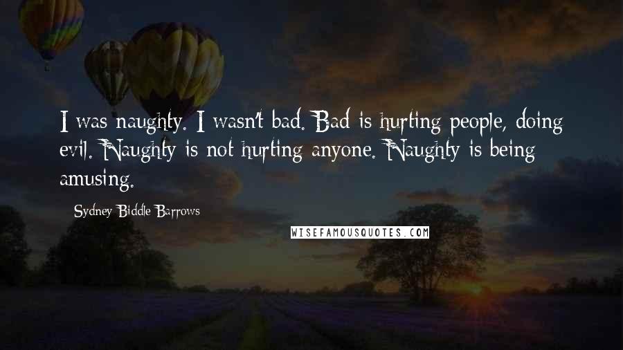 Sydney Biddle Barrows Quotes: I was naughty. I wasn't bad. Bad is hurting people, doing evil. Naughty is not hurting anyone. Naughty is being amusing.