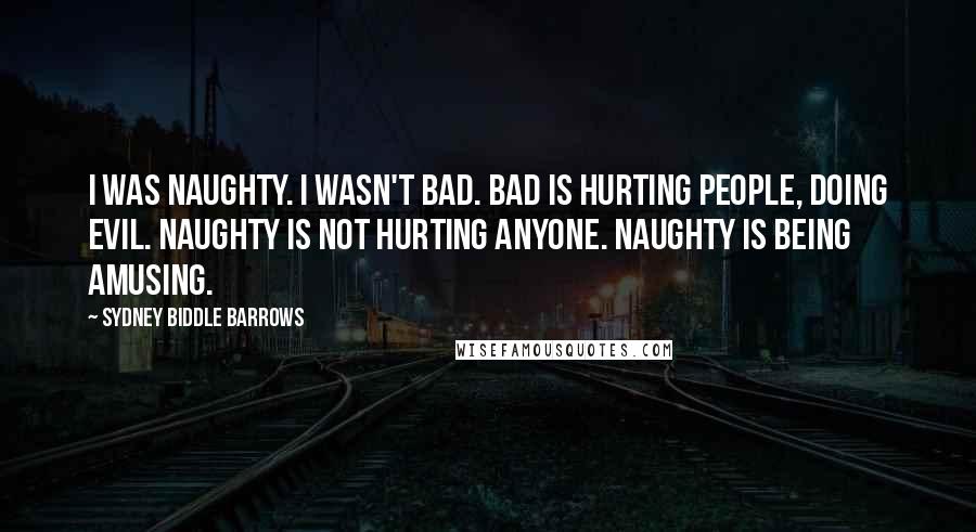 Sydney Biddle Barrows Quotes: I was naughty. I wasn't bad. Bad is hurting people, doing evil. Naughty is not hurting anyone. Naughty is being amusing.