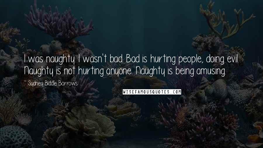 Sydney Biddle Barrows Quotes: I was naughty. I wasn't bad. Bad is hurting people, doing evil. Naughty is not hurting anyone. Naughty is being amusing.