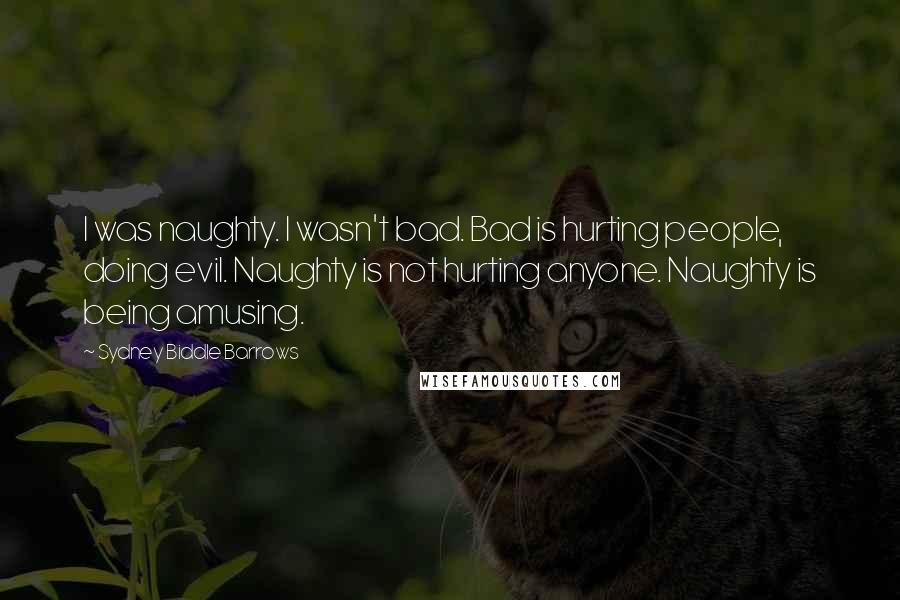 Sydney Biddle Barrows Quotes: I was naughty. I wasn't bad. Bad is hurting people, doing evil. Naughty is not hurting anyone. Naughty is being amusing.
