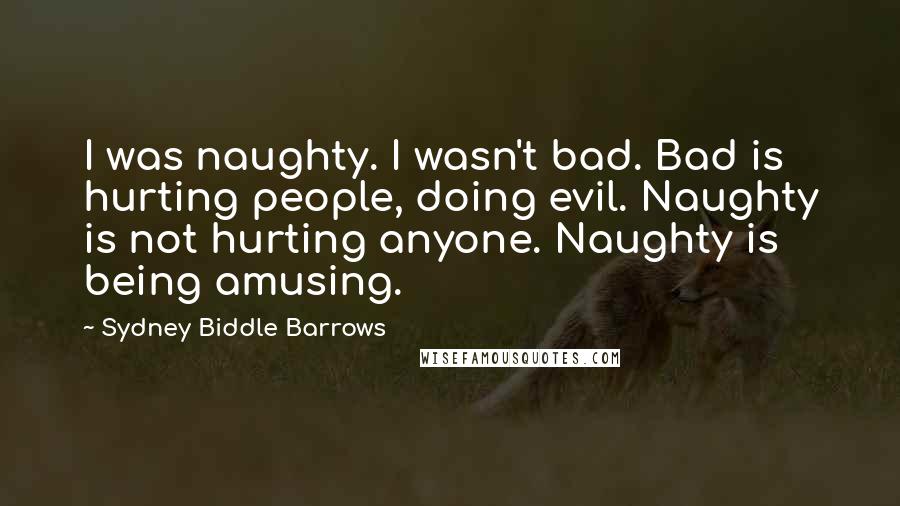 Sydney Biddle Barrows Quotes: I was naughty. I wasn't bad. Bad is hurting people, doing evil. Naughty is not hurting anyone. Naughty is being amusing.