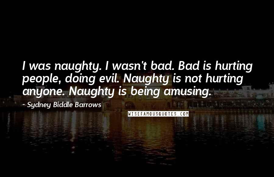 Sydney Biddle Barrows Quotes: I was naughty. I wasn't bad. Bad is hurting people, doing evil. Naughty is not hurting anyone. Naughty is being amusing.