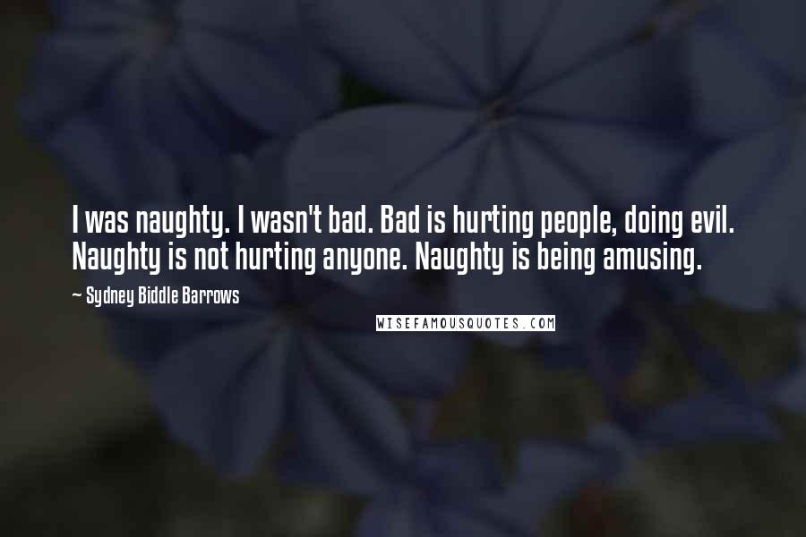 Sydney Biddle Barrows Quotes: I was naughty. I wasn't bad. Bad is hurting people, doing evil. Naughty is not hurting anyone. Naughty is being amusing.