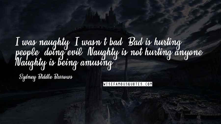 Sydney Biddle Barrows Quotes: I was naughty. I wasn't bad. Bad is hurting people, doing evil. Naughty is not hurting anyone. Naughty is being amusing.