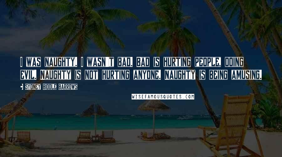 Sydney Biddle Barrows Quotes: I was naughty. I wasn't bad. Bad is hurting people, doing evil. Naughty is not hurting anyone. Naughty is being amusing.