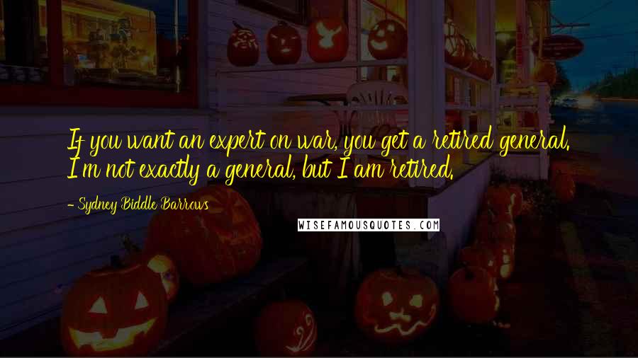 Sydney Biddle Barrows Quotes: If you want an expert on war, you get a retired general. I'm not exactly a general, but I am retired.