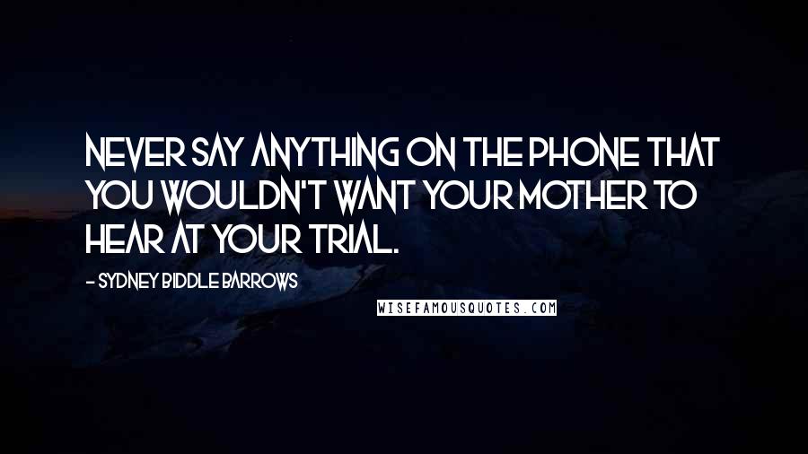 Sydney Biddle Barrows Quotes: Never say anything on the phone that you wouldn't want your mother to hear at your trial.