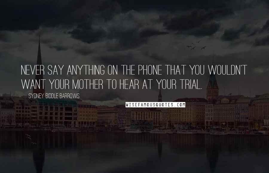 Sydney Biddle Barrows Quotes: Never say anything on the phone that you wouldn't want your mother to hear at your trial.