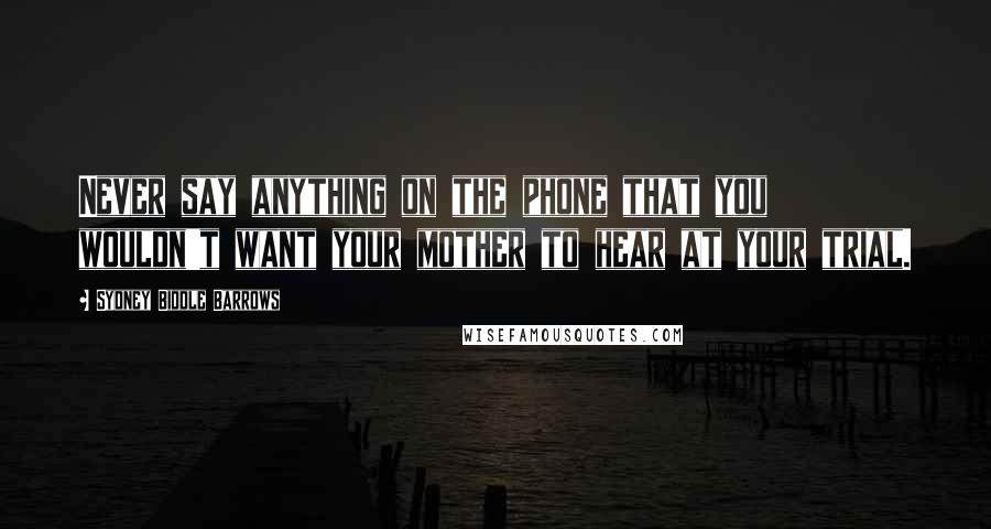 Sydney Biddle Barrows Quotes: Never say anything on the phone that you wouldn't want your mother to hear at your trial.