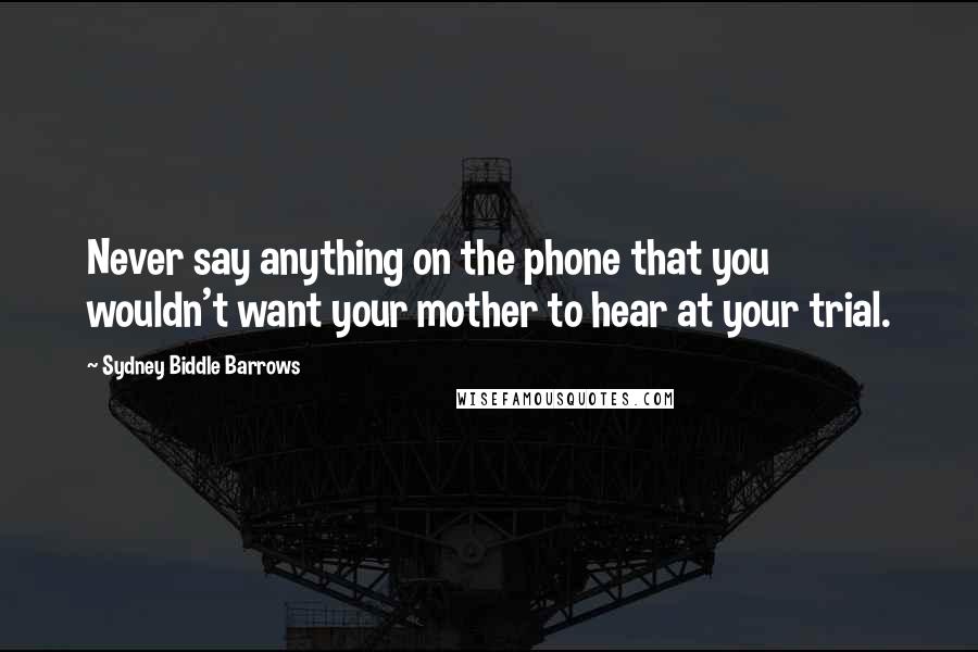 Sydney Biddle Barrows Quotes: Never say anything on the phone that you wouldn't want your mother to hear at your trial.