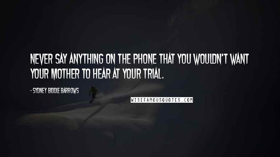 Sydney Biddle Barrows Quotes: Never say anything on the phone that you wouldn't want your mother to hear at your trial.