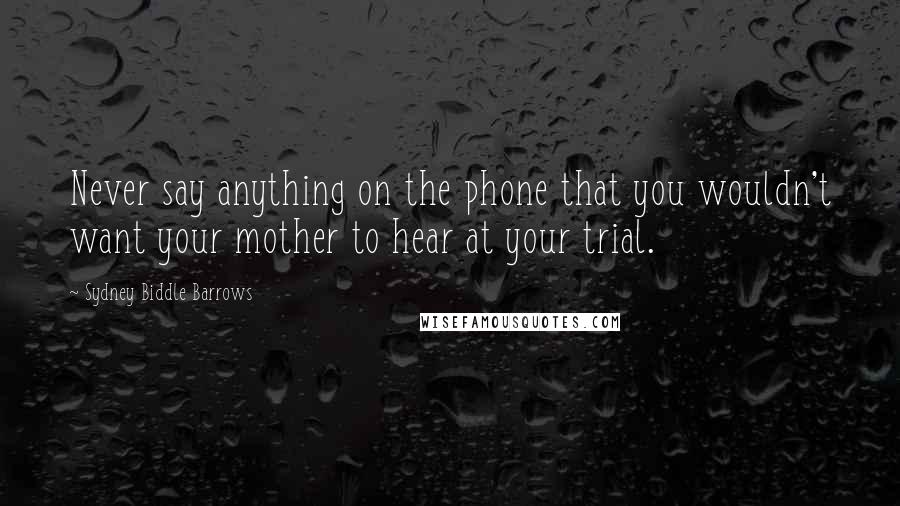 Sydney Biddle Barrows Quotes: Never say anything on the phone that you wouldn't want your mother to hear at your trial.