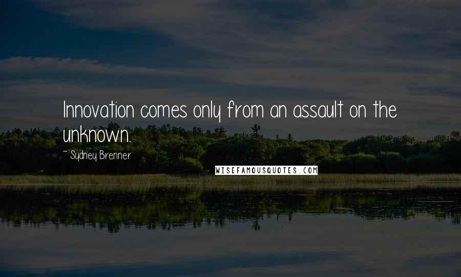 Sydney Brenner Quotes: Innovation comes only from an assault on the unknown.