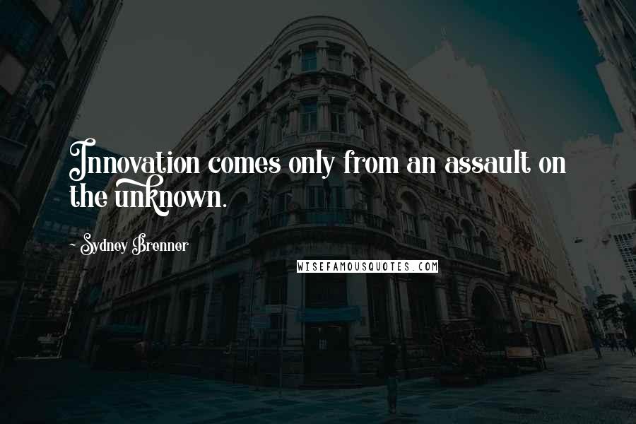 Sydney Brenner Quotes: Innovation comes only from an assault on the unknown.