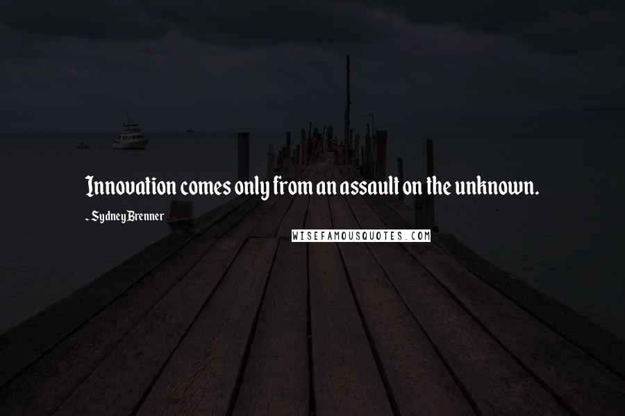 Sydney Brenner Quotes: Innovation comes only from an assault on the unknown.