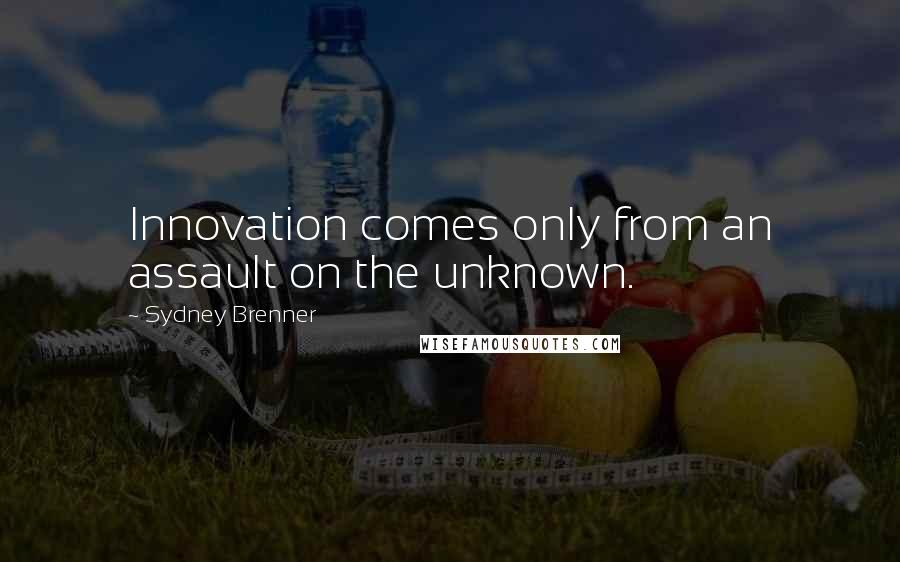 Sydney Brenner Quotes: Innovation comes only from an assault on the unknown.