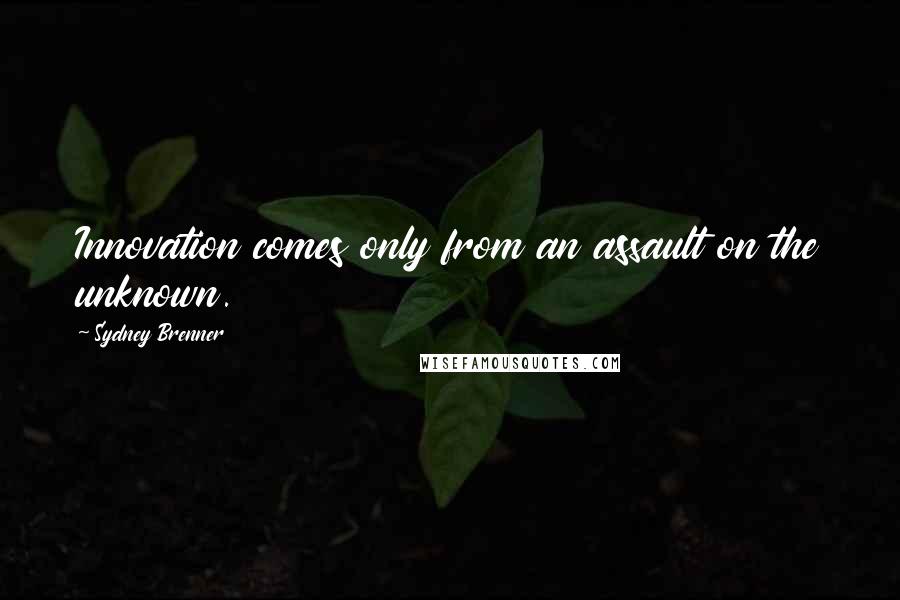 Sydney Brenner Quotes: Innovation comes only from an assault on the unknown.