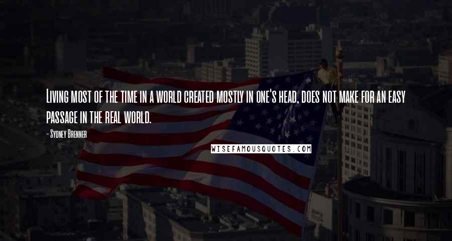 Sydney Brenner Quotes: Living most of the time in a world created mostly in one's head, does not make for an easy passage in the real world.