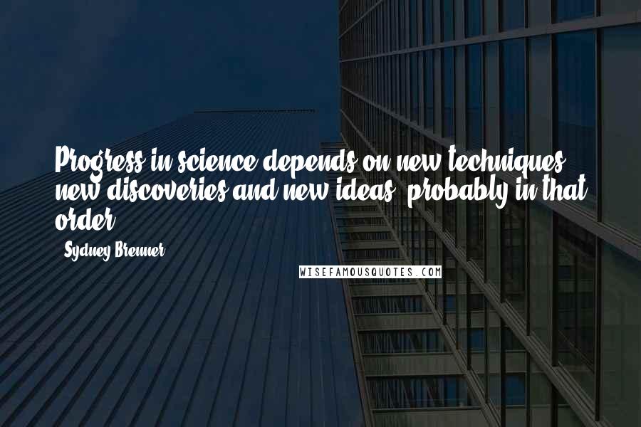 Sydney Brenner Quotes: Progress in science depends on new techniques, new discoveries and new ideas, probably in that order.