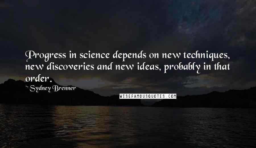 Sydney Brenner Quotes: Progress in science depends on new techniques, new discoveries and new ideas, probably in that order.