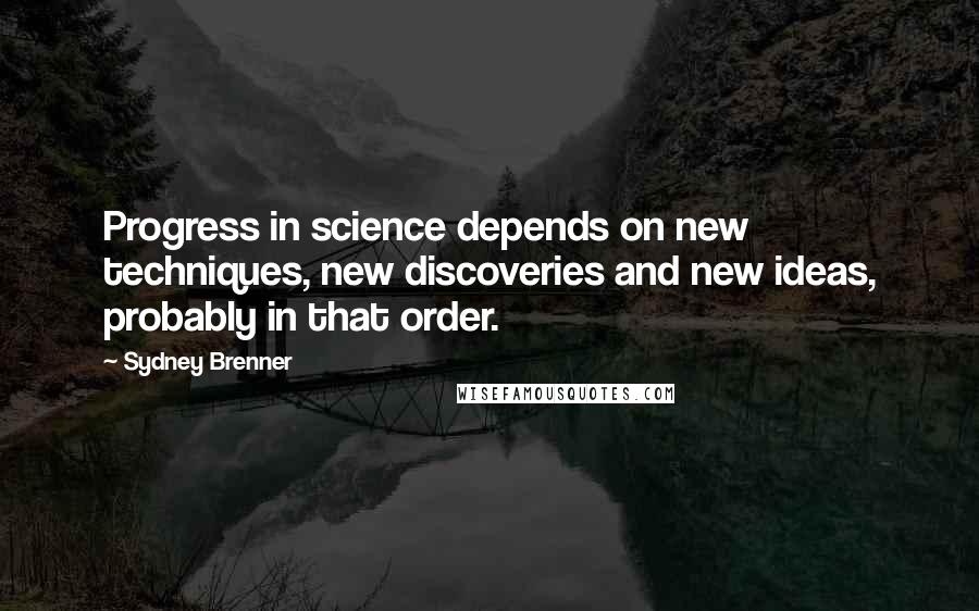 Sydney Brenner Quotes: Progress in science depends on new techniques, new discoveries and new ideas, probably in that order.
