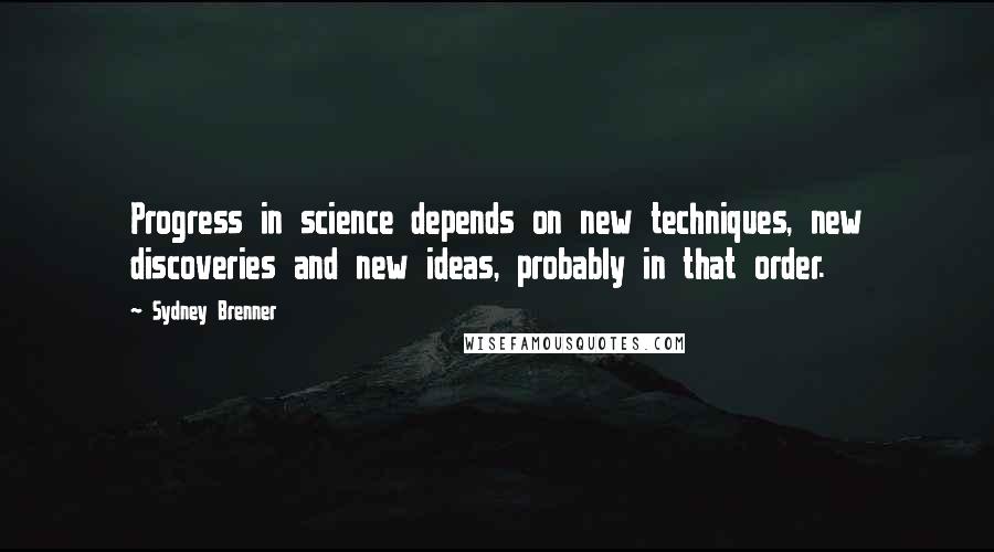 Sydney Brenner Quotes: Progress in science depends on new techniques, new discoveries and new ideas, probably in that order.