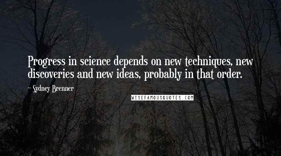 Sydney Brenner Quotes: Progress in science depends on new techniques, new discoveries and new ideas, probably in that order.