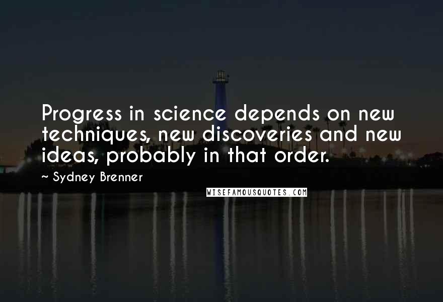 Sydney Brenner Quotes: Progress in science depends on new techniques, new discoveries and new ideas, probably in that order.