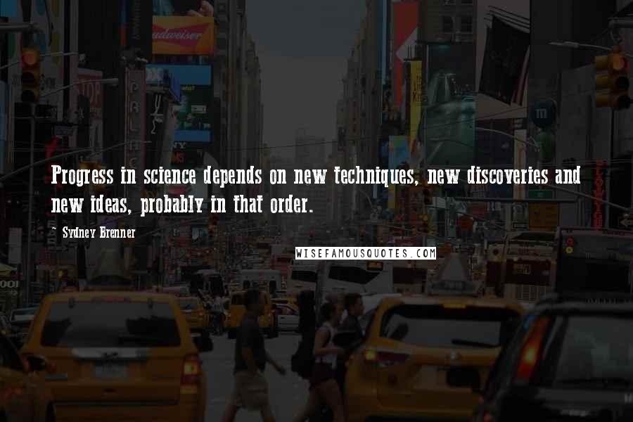 Sydney Brenner Quotes: Progress in science depends on new techniques, new discoveries and new ideas, probably in that order.