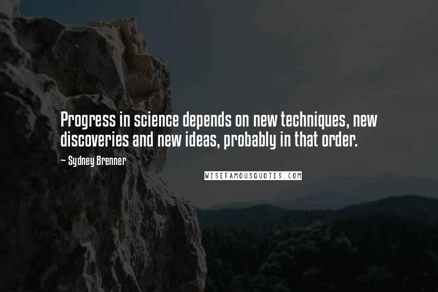 Sydney Brenner Quotes: Progress in science depends on new techniques, new discoveries and new ideas, probably in that order.