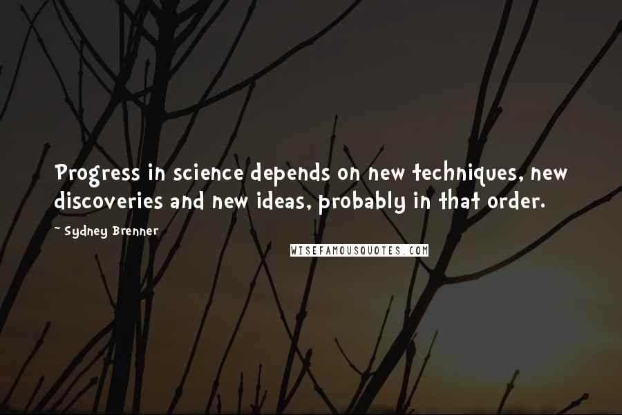 Sydney Brenner Quotes: Progress in science depends on new techniques, new discoveries and new ideas, probably in that order.