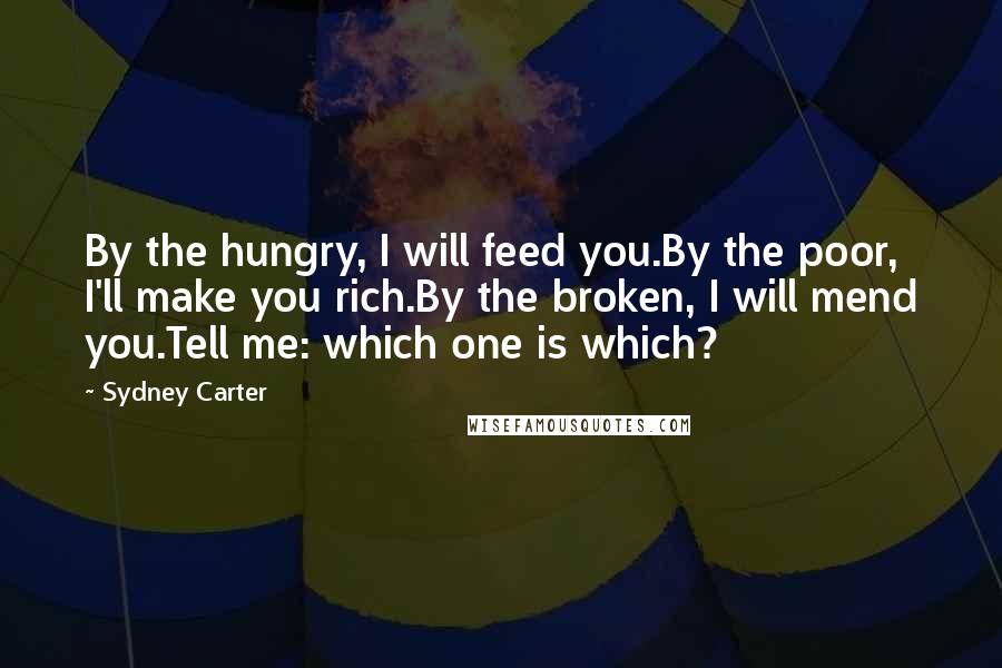 Sydney Carter Quotes: By the hungry, I will feed you.By the poor, I'll make you rich.By the broken, I will mend you.Tell me: which one is which?