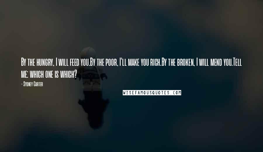 Sydney Carter Quotes: By the hungry, I will feed you.By the poor, I'll make you rich.By the broken, I will mend you.Tell me: which one is which?