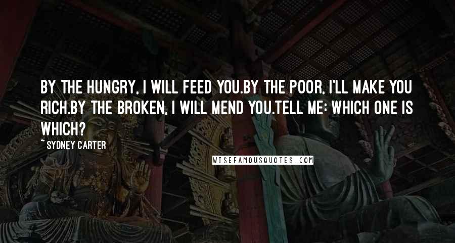 Sydney Carter Quotes: By the hungry, I will feed you.By the poor, I'll make you rich.By the broken, I will mend you.Tell me: which one is which?