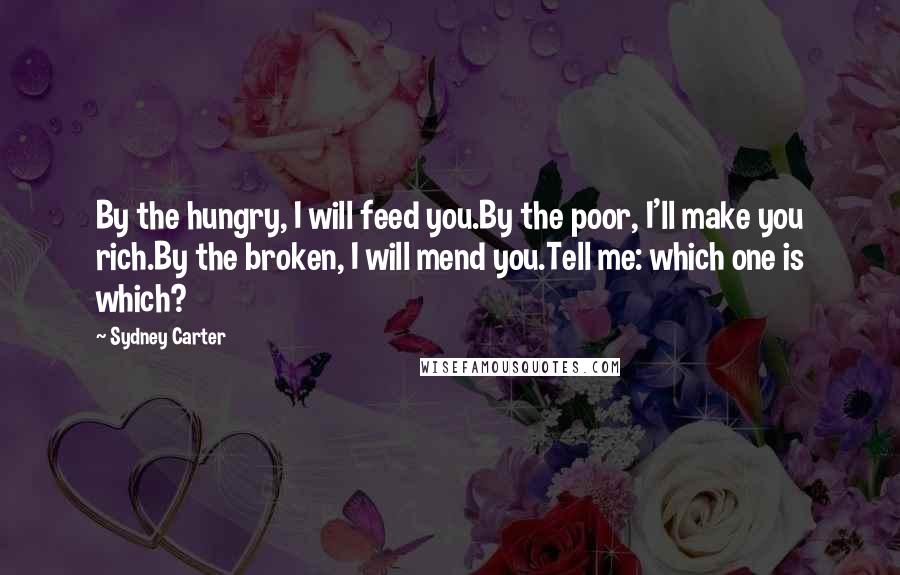 Sydney Carter Quotes: By the hungry, I will feed you.By the poor, I'll make you rich.By the broken, I will mend you.Tell me: which one is which?
