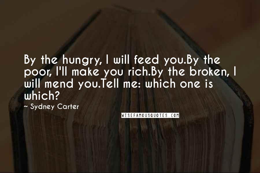 Sydney Carter Quotes: By the hungry, I will feed you.By the poor, I'll make you rich.By the broken, I will mend you.Tell me: which one is which?