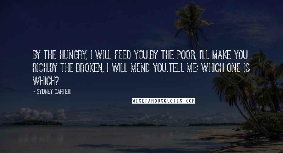 Sydney Carter Quotes: By the hungry, I will feed you.By the poor, I'll make you rich.By the broken, I will mend you.Tell me: which one is which?