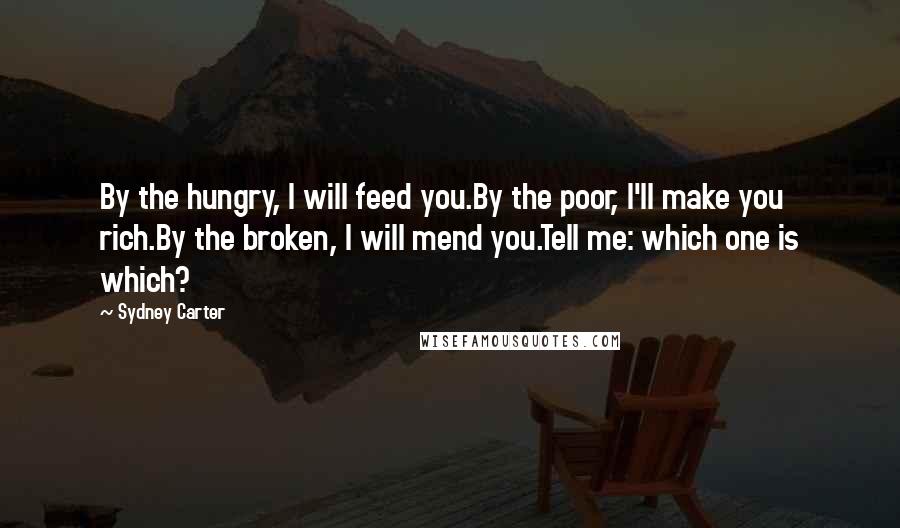 Sydney Carter Quotes: By the hungry, I will feed you.By the poor, I'll make you rich.By the broken, I will mend you.Tell me: which one is which?