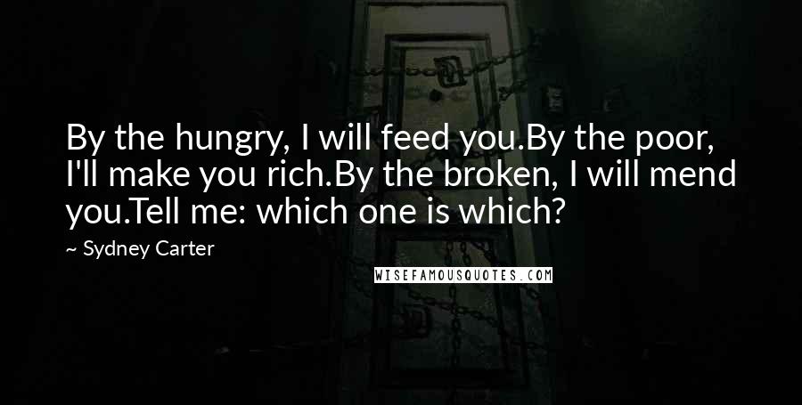 Sydney Carter Quotes: By the hungry, I will feed you.By the poor, I'll make you rich.By the broken, I will mend you.Tell me: which one is which?