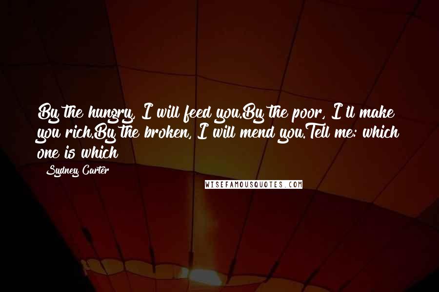 Sydney Carter Quotes: By the hungry, I will feed you.By the poor, I'll make you rich.By the broken, I will mend you.Tell me: which one is which?