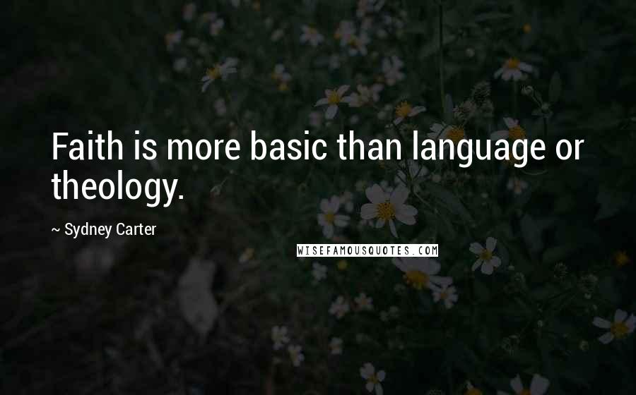 Sydney Carter Quotes: Faith is more basic than language or theology.