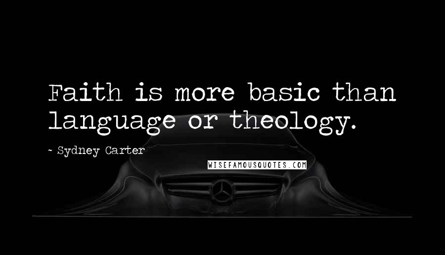Sydney Carter Quotes: Faith is more basic than language or theology.