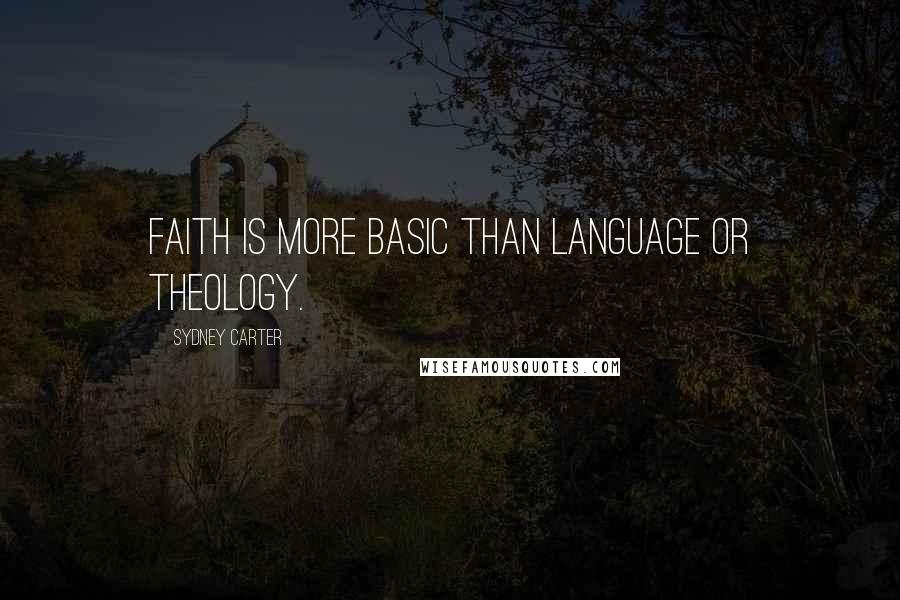 Sydney Carter Quotes: Faith is more basic than language or theology.