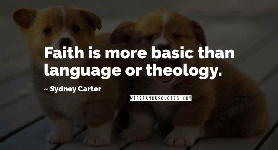 Sydney Carter Quotes: Faith is more basic than language or theology.