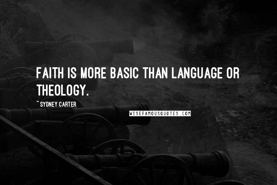 Sydney Carter Quotes: Faith is more basic than language or theology.