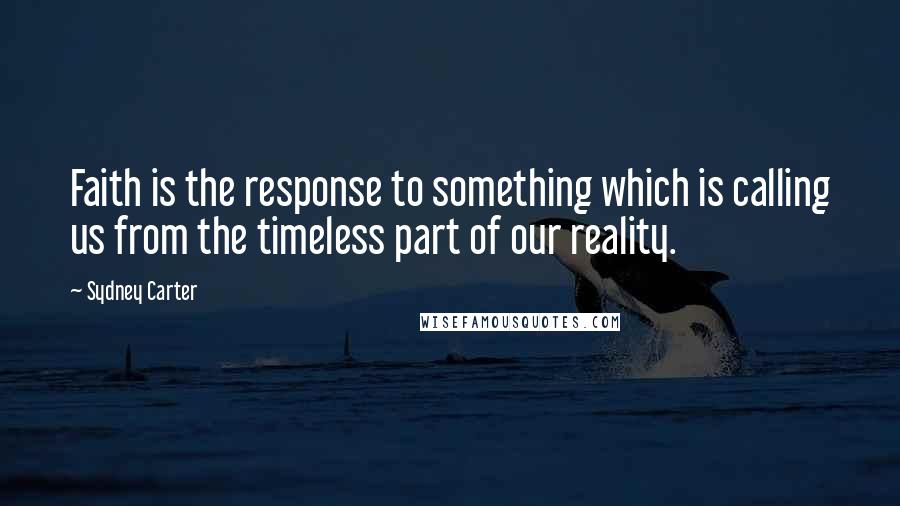 Sydney Carter Quotes: Faith is the response to something which is calling us from the timeless part of our reality.