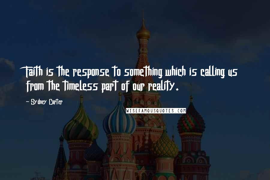 Sydney Carter Quotes: Faith is the response to something which is calling us from the timeless part of our reality.