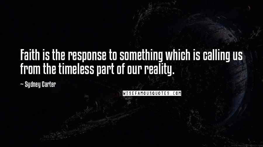 Sydney Carter Quotes: Faith is the response to something which is calling us from the timeless part of our reality.